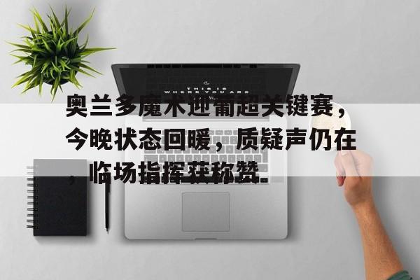 开云首页APP-奥兰多魔术迎葡超关键赛，今晚状态回暖，质疑声仍在，临场指挥获称赞的简单介绍